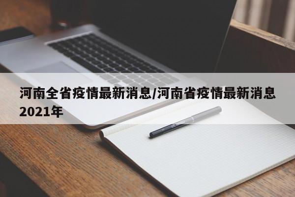 河南全省疫情最新消息/河南省疫情最新消息2021年