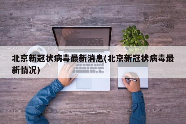 北京新冠状病毒最新消息(北京新冠状病毒最新情况)