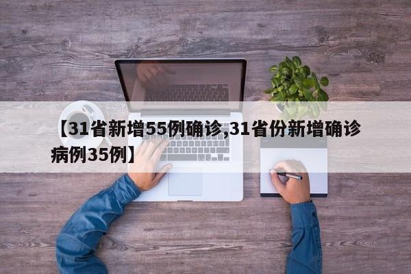 【31省新增55例确诊,31省份新增确诊病例35例】