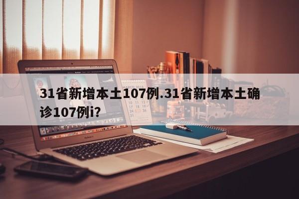 31省新增本土107例.31省新增本土确诊107例i?
