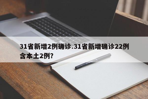 31省新增2例确诊.31省新增确诊22例含本土2例?