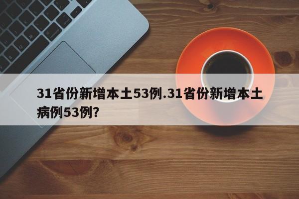 31省份新增本土53例.31省份新增本土病例53例?