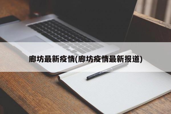 廊坊最新疫情(廊坊疫情最新报道)