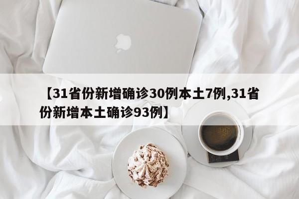 【31省份新增确诊30例本土7例,31省份新增本土确诊93例】