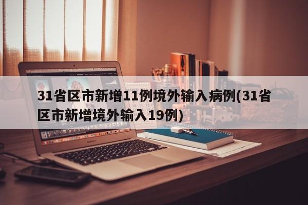 31省区市新增11例境外输入病例(31省区市新增境外输入19例)