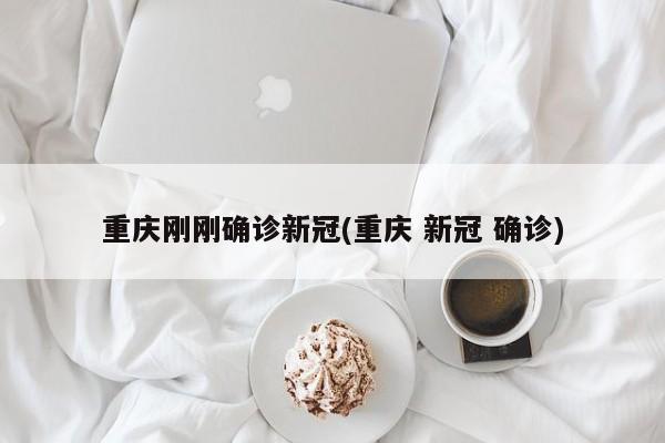 重庆刚刚确诊新冠(重庆 新冠 确诊)