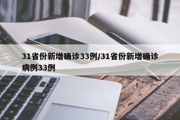 31省份新增确诊33例/31省份新增确诊病例33例