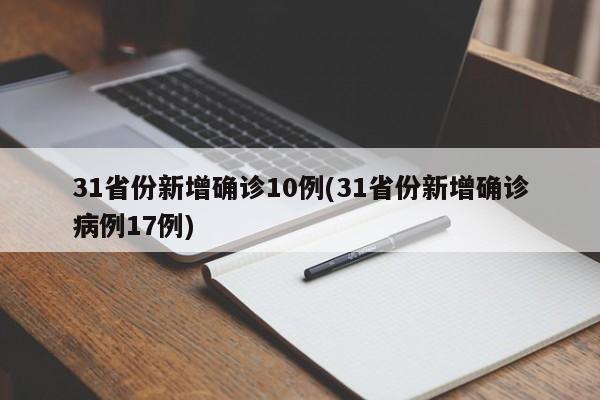 31省份新增确诊10例(31省份新增确诊病例17例)