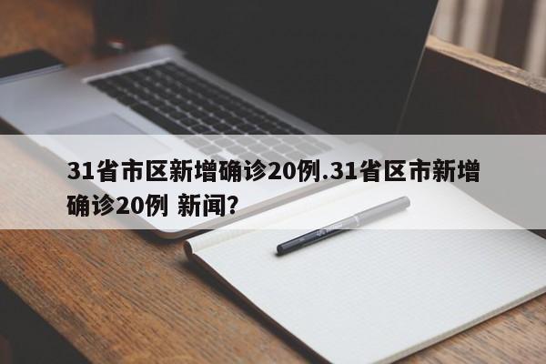 31省市区新增确诊20例.31省区市新增确诊20例 新闻?