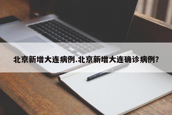 北京新增大连病例.北京新增大连确诊病例?