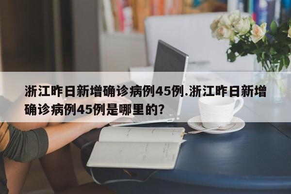 浙江昨日新增确诊病例45例.浙江昨日新增确诊病例45例是哪里的?
