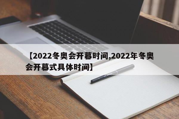 【2022冬奥会开幕时间,2022年冬奥会开幕式具体时间】
