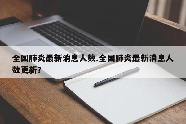 全国肺炎最新消息人数.全国肺炎最新消息人数更新?