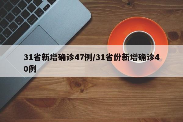 31省新增确诊47例/31省份新增确诊40例