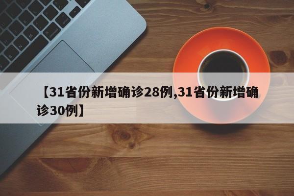 【31省份新增确诊28例,31省份新增确诊30例】