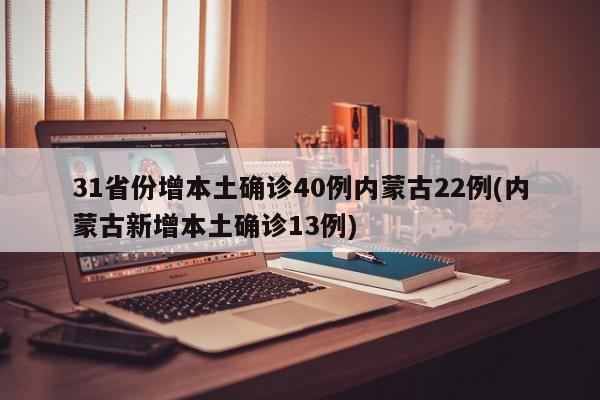 31省份增本土确诊40例内蒙古22例(内蒙古新增本土确诊13例)