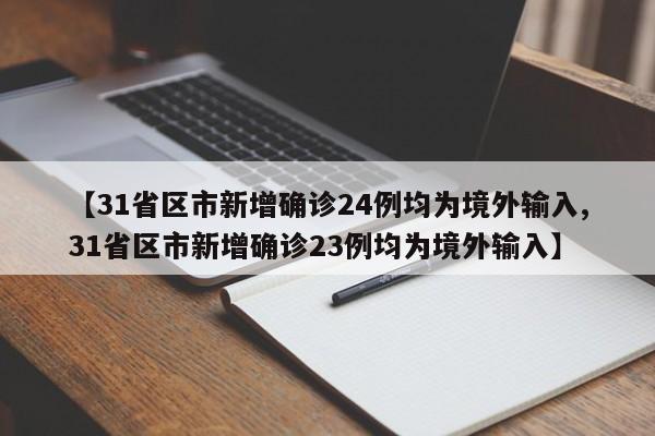【31省区市新增确诊24例均为境外输入,31省区市新增确诊23例均为境外输入】