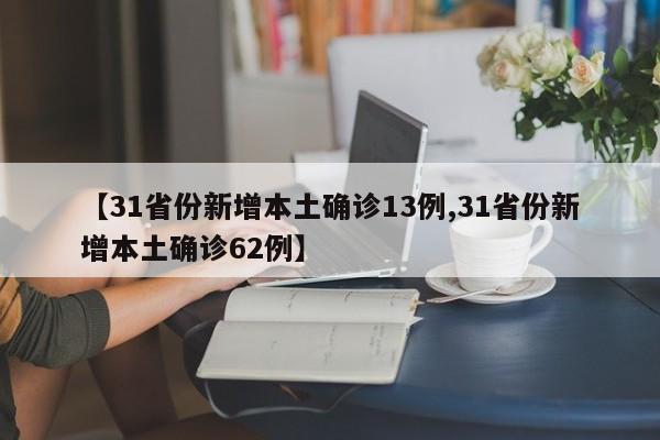 【31省份新增本土确诊13例,31省份新增本土确诊62例】