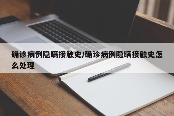 确诊病例隐瞒接触史/确诊病例隐瞒接触史怎么处理