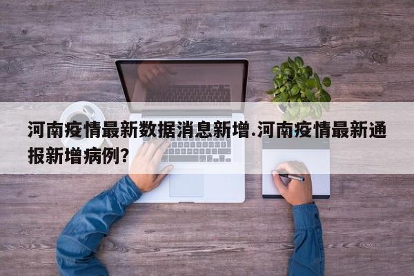 河南疫情最新数据消息新增.河南疫情最新通报新增病例?