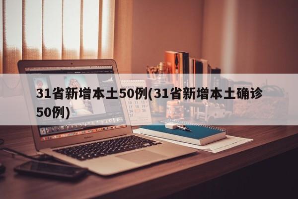 31省新增本土50例(31省新增本土确诊50例)