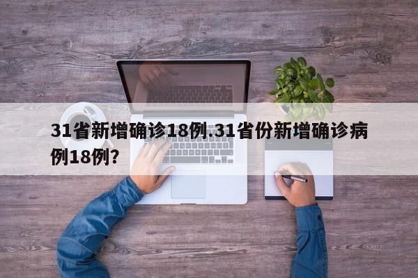 31省新增确诊18例.31省份新增确诊病例18例?