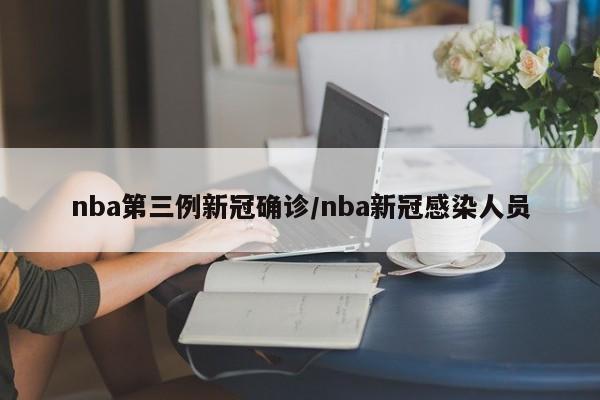 nba第三例新冠确诊/nba新冠感染人员