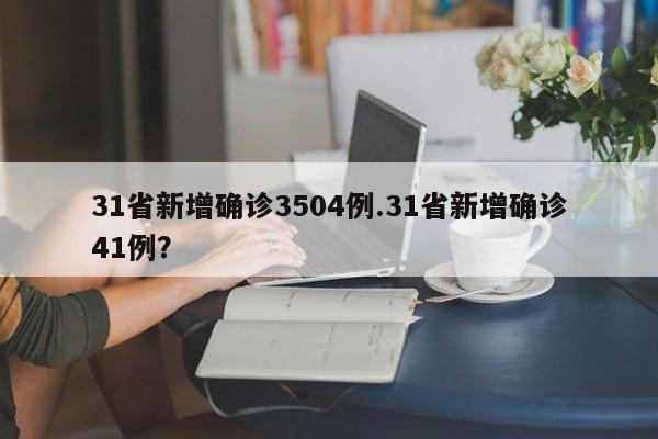 31省新增确诊3504例.31省新增确诊41例?