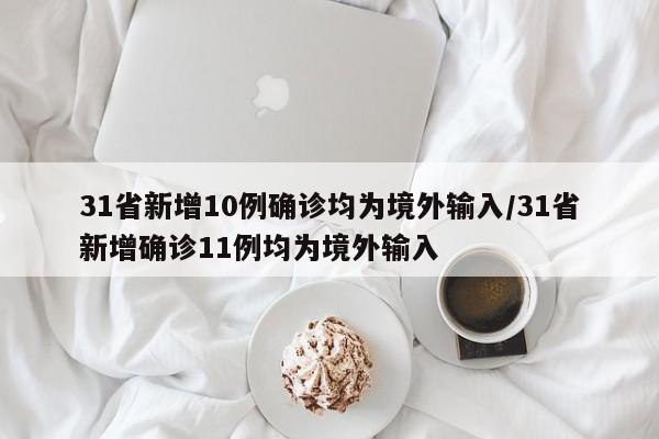 31省新增10例确诊均为境外输入/31省新增确诊11例均为境外输入