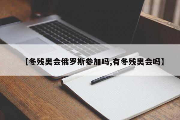 【冬残奥会俄罗斯参加吗,有冬残奥会吗】