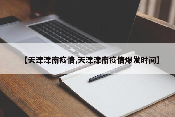【天津津南疫情,天津津南疫情爆发时间】