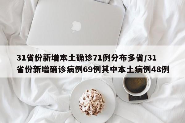 31省份新增本土确诊71例分布多省/31省份新增确诊病例69例其中本土病例48例