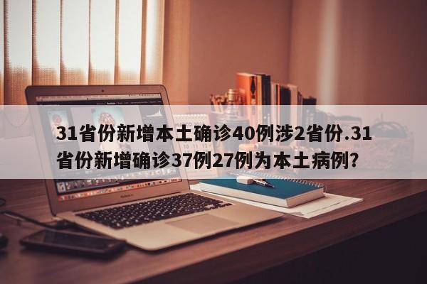 31省份新增本土确诊40例涉2省份.31省份新增确诊37例27例为本土病例?