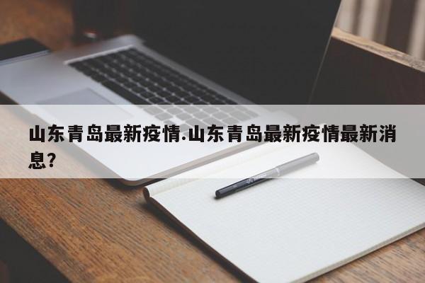 山东青岛最新疫情.山东青岛最新疫情最新消息?