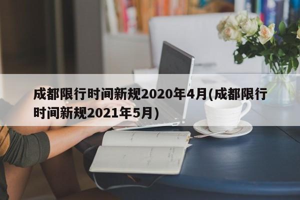 成都限行时间新规2020年4月(成都限行时间新规2021年5月)