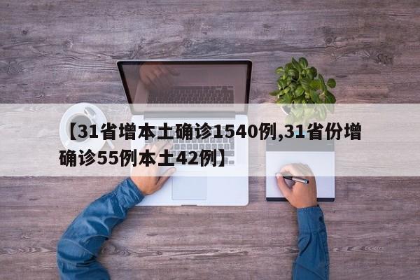 【31省增本土确诊1540例,31省份增确诊55例本土42例】