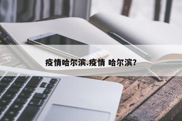 疫情哈尔滨.疫情 哈尔滨?