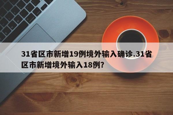 31省区市新增19例境外输入确诊.31省区市新增境外输入18例?